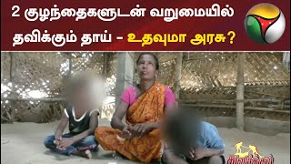 2 குழந்தைகளுடன் வறுமையில் தவிக்கும் தாய் - உதவுமா அரசு?