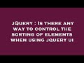 jQuery : Is there any way to control the sorting of elements when using jquery ui