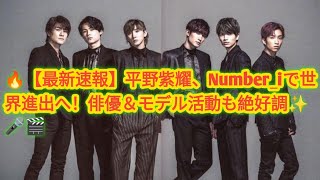 🔥【最新速報】平野紫耀、Number_iで世界進出へ！俳優＆モデル活動も絶好調✨🎤🎬