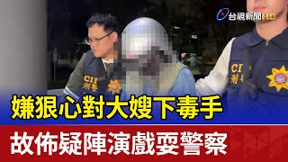 嫌狠心對大嫂下毒手 故佈疑陣演戲耍警察