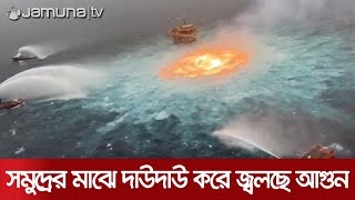 গভীর সাগরে দাউদাউ করে জ্বলছে আগুন | Mexico Gulf Fire