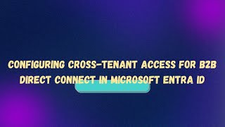 Configuring Cross-Tenant Access for B2B Direct Connect in Microsoft Entra ID
