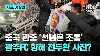 중국 관중 '선넘은 조롱'... 전두환 사진'으로 경기 중인 광주FC 도발｜지금 이 장면