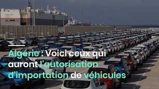 Algérie : Voici ceux qui auront l'autorisation d'importation de véhicules (Ministre)