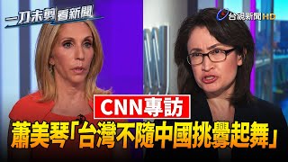 蕭美琴接受CNN專訪 重申「台不隨中國挑釁起舞」【一刀未剪看新聞】