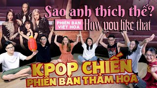 K-Pop chiến How You Like That | BLACKPINK phiên bản Việt Hóa : Nghe xong quên cả bản gốc