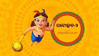 ଘଟୋତ୍କଚ – 2 | ଆସନ୍ତାକାଲି | 10:00 AM