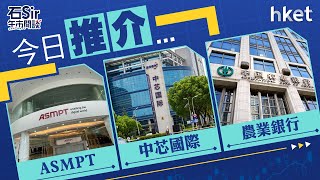 石Sir午市閒談｜今日推介ASMPT、中芯國際、農業銀行