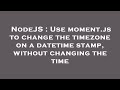 NodeJS : Use moment.js to change the timezone on a datetime stamp, without changing the time
