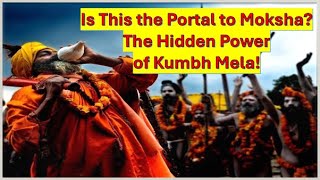 Is This the Portal to Moksha? The Hidden Power of Kumbh Mela!