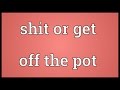 Shit or get off the pot Meaning