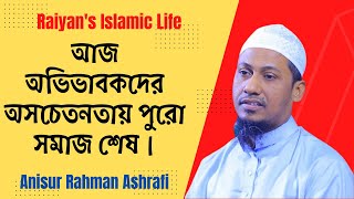 আজ অভিভাবকদের অসচেতনতায় পুরো সমাজ শেষ |আনিসুর রহমান আশরাফী | Anisur Rahman Ashrafi |Raiyan's Islamic