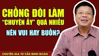 Chồng Đòi "Chuyện Ấy" Quá Nhiều Khiến Vợ Mệt Mỏi - Nên Vui Hay Buồn? | Đinh Đoàn Tư Vấn Hôn Nhân