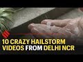 10 crazy hailstorm videos from Delhi NCR