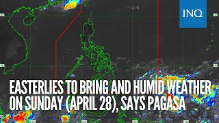 Easterlies to bring and humid weather on Sunday (April 28), says Pagasa