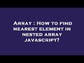 Array : How to find nearest element in nested array javascript?