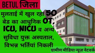 मुलताई में खुल रहा 50 बेड का आधुनिक OT, ICU, NICU व अन्य सुविधा युक्त अस्पताल, विभन्न भर्तियां निकली