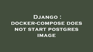 Django : docker-compose does not start postgres image