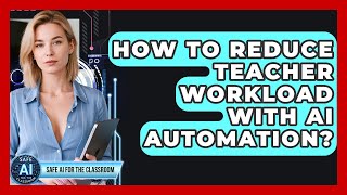 How To Reduce Teacher Workload With AI Automation? - Safe AI for The Classroom