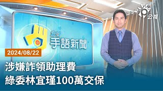 20240822 公視手語新聞 完整版｜涉嫌詐領助理費 綠委林宜瑾100萬交保