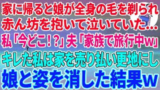 【スカッとする話】家に帰ると娘が全身の毛を剃られ赤ん坊を抱いて泣いていた…私「今どこ！？」夫「家族で旅行中w」キレた私は家を売り払い更地にし娘と姿を消した結果w