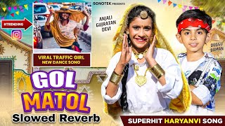 Anjali Gujratan Viral Girl New Song - Gol Matol (Slowed Reverb) Duggu Baman | Latest Haryanvi Song