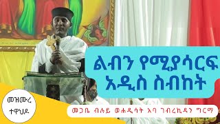 ህይወትን የሚለውጥ አዲስ ስብከት አባ ገብረኪዳን ግርማ @mezmuretewahido1