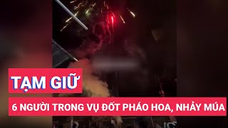 Tạm giữ 6 người trong vụ đốt pháo hoa, nhảy múa 'giúp vui' cho tiệc sinh nhật