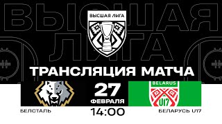 Белсталь - Беларусь U17 | 27.02.2025 | Высшая лига | Прямая трансляция