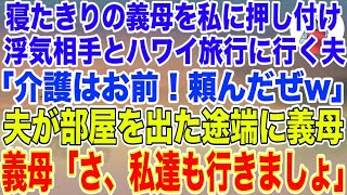 【スカッとする話】寝たきりの義母を私に押し付け浮気相手とハワイ旅行に行った夫「介護の為にお前と結婚したんだから頼んだぜ」→夫が部屋を出た途端、義母が笑顔で起き上がり「さ、私達も行きましょ