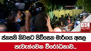 ජනපති නිවසට පිවිසෙන මාර්ගය අසල පැවැත්වෙන විරෝධතාව...