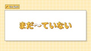 【일본어 기초문법】 #27 まだ〜ていない 아직~했다