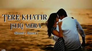 Tere Khatir Ishq Mera | Slowed & Reverb | Romantic Hindi Song | Ashwani | DJ rahul |