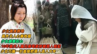 民間故事：少女賣身葬母，員外夫人心善收留，少女感恩在心，10年後夫人孤兒寡母家財被惡人惦記，少女巧施一計直接把惡人送入大牢