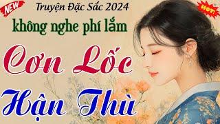 Cả xóm nghe quên cả ăn cơm:  CƠN LỐC HẬN THÙ  - Truyện tâm sự thầm kín đặc sắc 2025