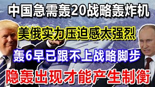 中国急需轰20战略轰炸机，美俄实力压迫感太强烈，轰6早已跟不上战略脚步，隐轰出现才能产生制衡