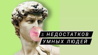 5 особенностей, или лучше сказать недостатков Умных Людей