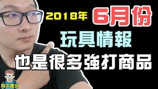 阿平實況 2018年 6月份 即將上市  新品 玩具情報 重點整理 (新單元)