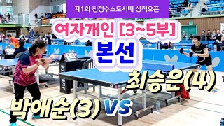 제1회 청정수소도시배 삼척오픈 [여자개인 3~5부] 본선  - 박애순(3) vs 최승은(4) #청정수소도시배삼척오픈탁구 #탁구동영상