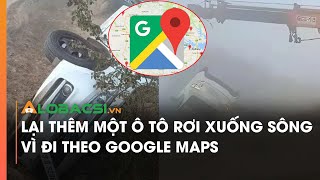 Lại thêm một ô tô rơi xuống sông vì đi theo Google Maps | Video Alobacsi