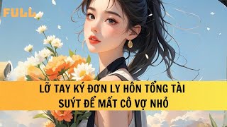 FULL | LỠ TAY KÝ ĐƠN LY HÔN TỔNG TÀI SUÝT MẤT CÔ VỢ NHỎ