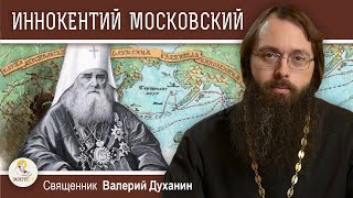 Святитель ИННОКЕНТИЙ МОСКОВСКИЙ. Священник Валерий Духанин