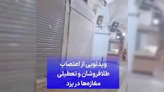 ویدئویی از اعتصاب طلافروشان و تعطیلی مغازه‌ها در یزد