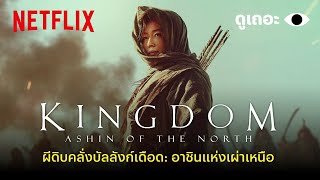 4 เหตุผลที่อยากให้ดู Kingdom: Ashin of the North ภาคพิเศษจักรวาล Kingdom | Why We Watch | Netflix