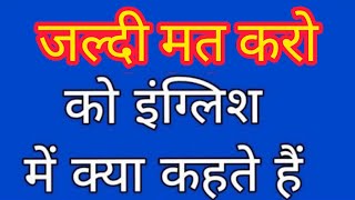 Jaldi mat karo ko english mein kya kahate hain | जल्दी मत करो को इंग्लिश में क्या कहते हैं |