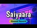 Saiyaara Slowed and Reverb Song | Ek Tha Tiger