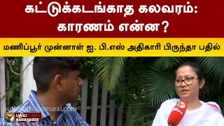 கட்டுக்கடங்காத கலவரம்: காரணம் என்ன? மணிப்பூர் முன்னாள் IPS அதிகாரி பிருந்தா பதில் | Manipur | PTT