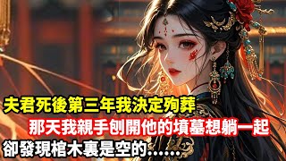 【重生爽文】夫君死後第三年我決定殉葬，那天我親手刨開他的墳墓想躺一起，卻發現棺木裏是空的......