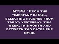 MySQL : From the timestamp in SQL, selecting records from today, yesterday, this week, this month an