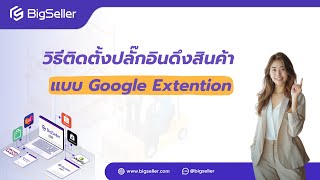 [ใหม่]  วิธีติดตั้งปลั๊กอินดึงสินค้าแบบ Google Extention ผ่านระบบ BigSeller